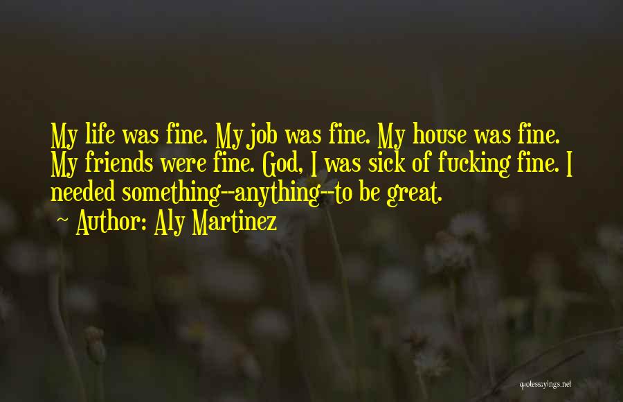 Aly Martinez Quotes: My Life Was Fine. My Job Was Fine. My House Was Fine. My Friends Were Fine. God, I Was Sick