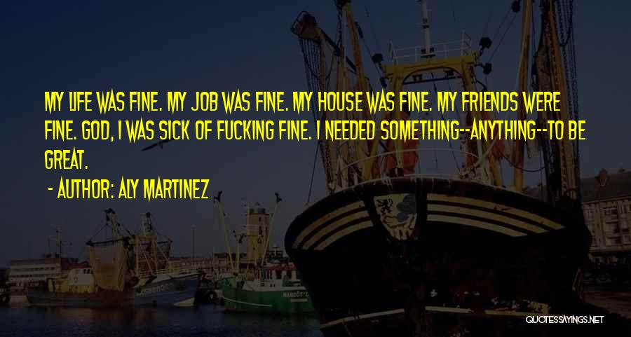 Aly Martinez Quotes: My Life Was Fine. My Job Was Fine. My House Was Fine. My Friends Were Fine. God, I Was Sick