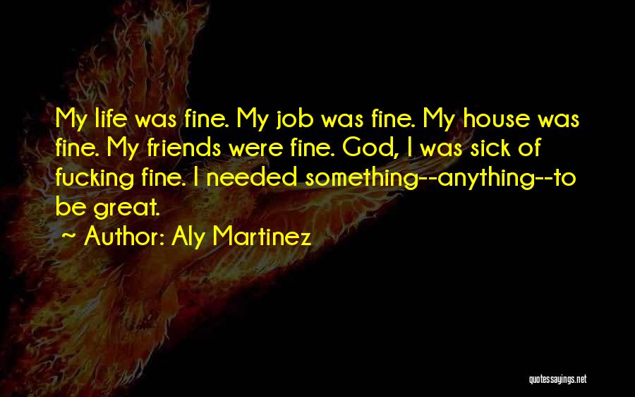 Aly Martinez Quotes: My Life Was Fine. My Job Was Fine. My House Was Fine. My Friends Were Fine. God, I Was Sick