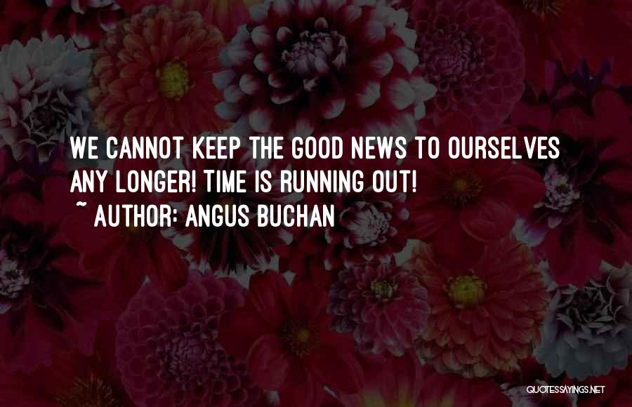 Angus Buchan Quotes: We Cannot Keep The Good News To Ourselves Any Longer! Time Is Running Out!