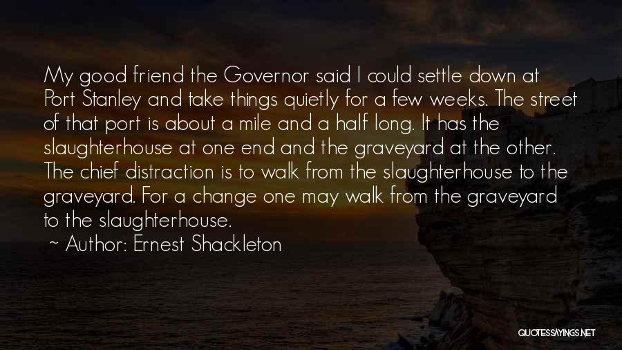 Ernest Shackleton Quotes: My Good Friend The Governor Said I Could Settle Down At Port Stanley And Take Things Quietly For A Few