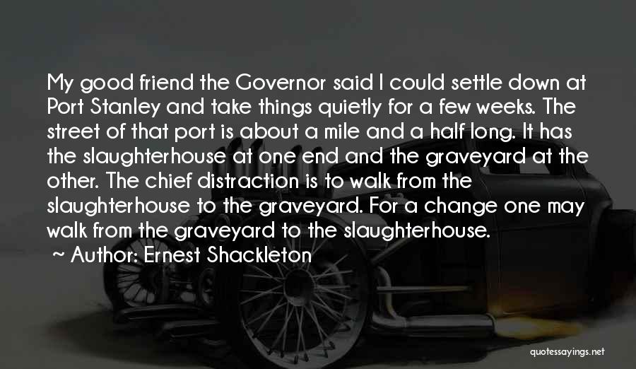 Ernest Shackleton Quotes: My Good Friend The Governor Said I Could Settle Down At Port Stanley And Take Things Quietly For A Few