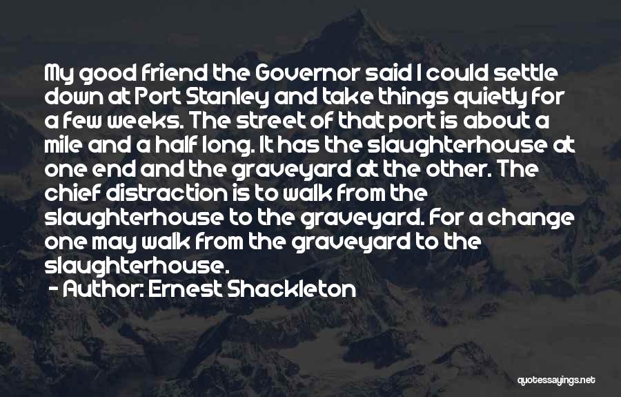 Ernest Shackleton Quotes: My Good Friend The Governor Said I Could Settle Down At Port Stanley And Take Things Quietly For A Few