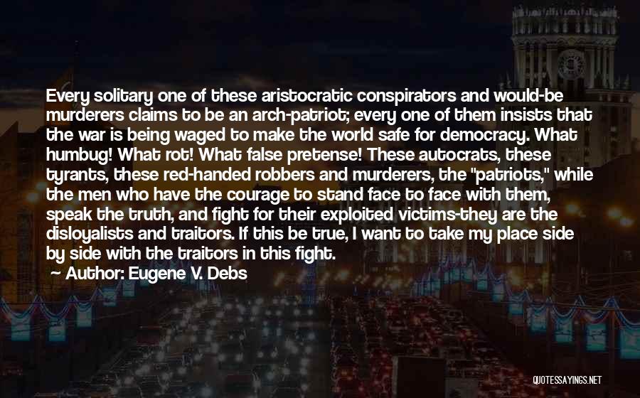 Eugene V. Debs Quotes: Every Solitary One Of These Aristocratic Conspirators And Would-be Murderers Claims To Be An Arch-patriot; Every One Of Them Insists