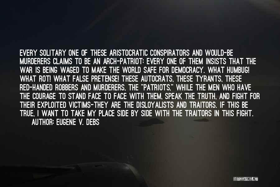 Eugene V. Debs Quotes: Every Solitary One Of These Aristocratic Conspirators And Would-be Murderers Claims To Be An Arch-patriot; Every One Of Them Insists