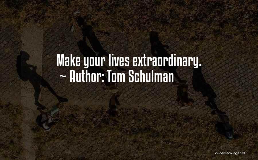 Tom Schulman Quotes: Make Your Lives Extraordinary.