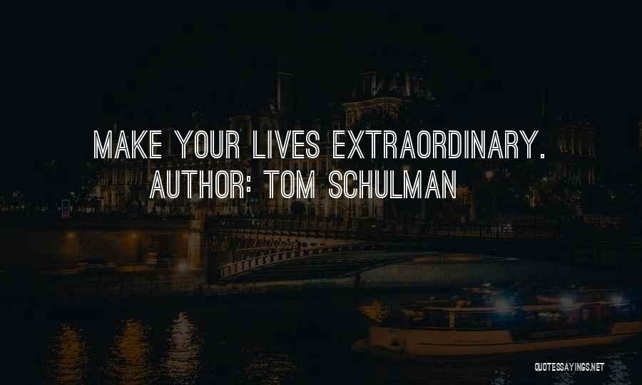 Tom Schulman Quotes: Make Your Lives Extraordinary.