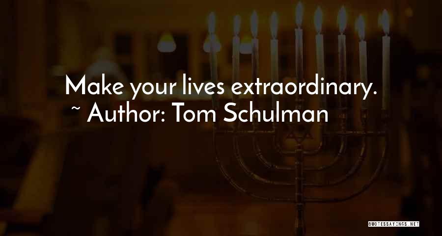 Tom Schulman Quotes: Make Your Lives Extraordinary.