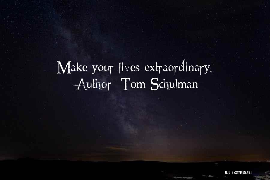 Tom Schulman Quotes: Make Your Lives Extraordinary.