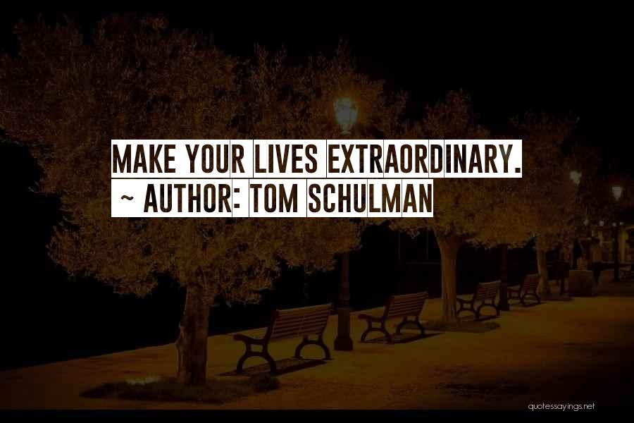 Tom Schulman Quotes: Make Your Lives Extraordinary.
