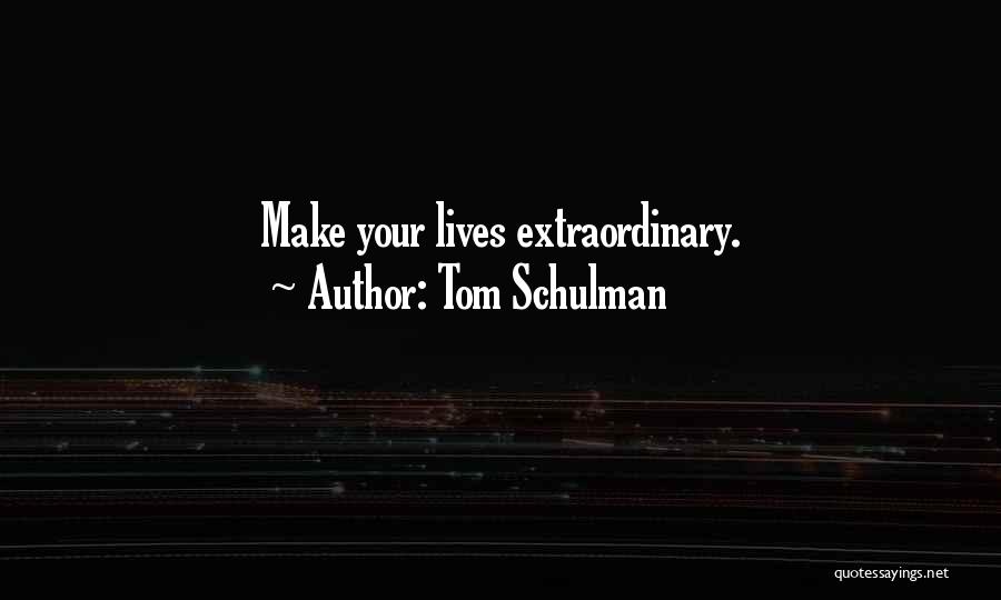 Tom Schulman Quotes: Make Your Lives Extraordinary.