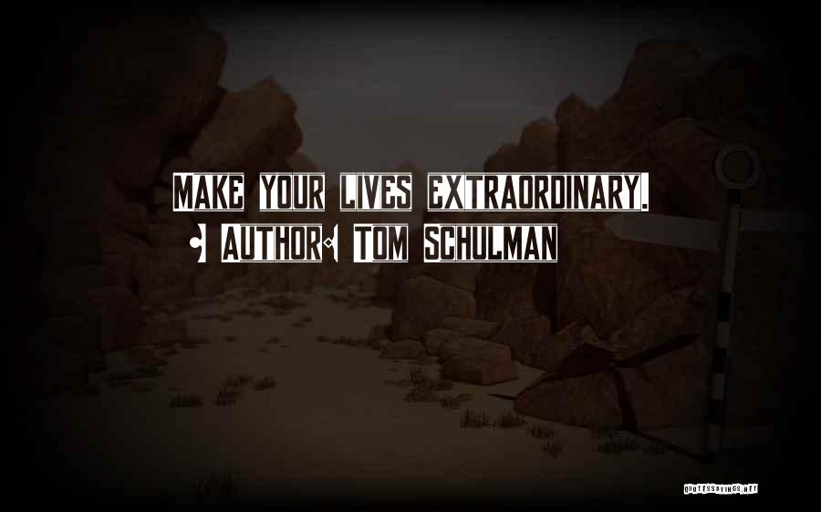 Tom Schulman Quotes: Make Your Lives Extraordinary.