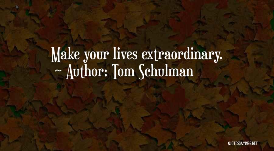 Tom Schulman Quotes: Make Your Lives Extraordinary.