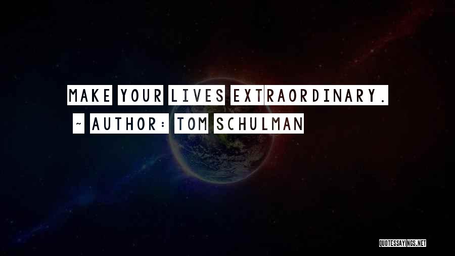 Tom Schulman Quotes: Make Your Lives Extraordinary.