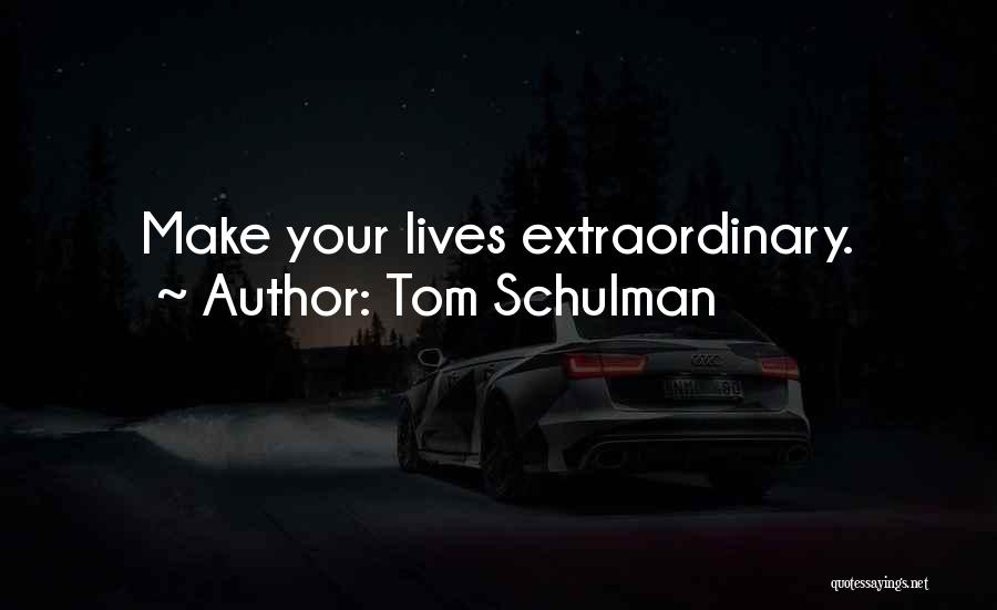 Tom Schulman Quotes: Make Your Lives Extraordinary.