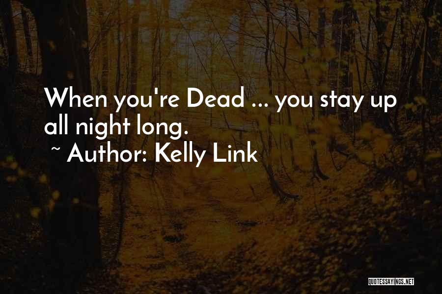 Kelly Link Quotes: When You're Dead ... You Stay Up All Night Long.
