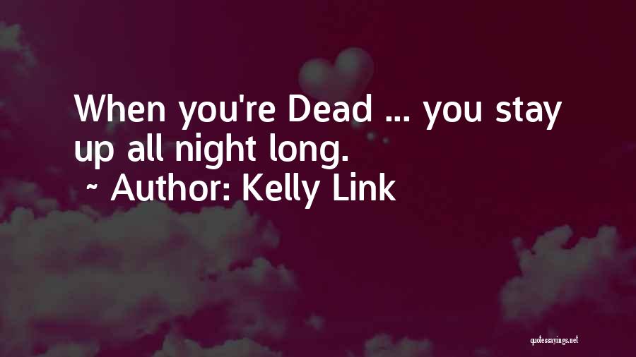 Kelly Link Quotes: When You're Dead ... You Stay Up All Night Long.