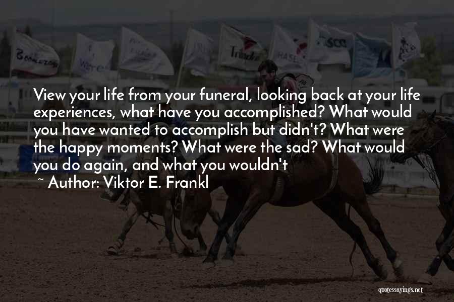 Viktor E. Frankl Quotes: View Your Life From Your Funeral, Looking Back At Your Life Experiences, What Have You Accomplished? What Would You Have