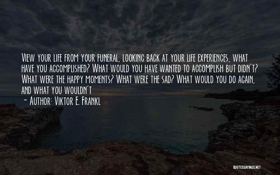 Viktor E. Frankl Quotes: View Your Life From Your Funeral, Looking Back At Your Life Experiences, What Have You Accomplished? What Would You Have