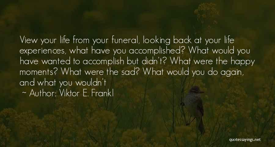 Viktor E. Frankl Quotes: View Your Life From Your Funeral, Looking Back At Your Life Experiences, What Have You Accomplished? What Would You Have