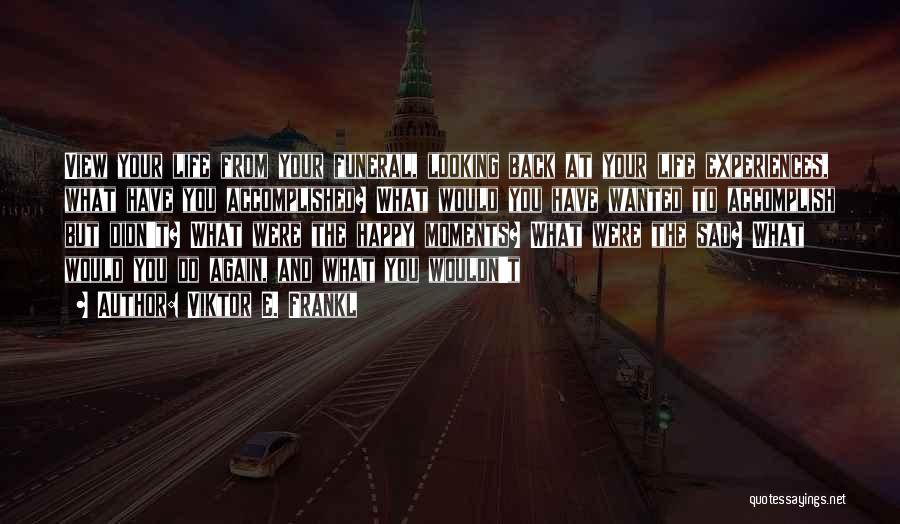 Viktor E. Frankl Quotes: View Your Life From Your Funeral, Looking Back At Your Life Experiences, What Have You Accomplished? What Would You Have