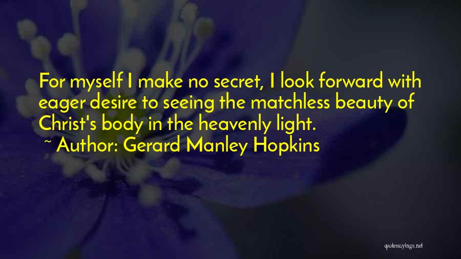 Gerard Manley Hopkins Quotes: For Myself I Make No Secret, I Look Forward With Eager Desire To Seeing The Matchless Beauty Of Christ's Body