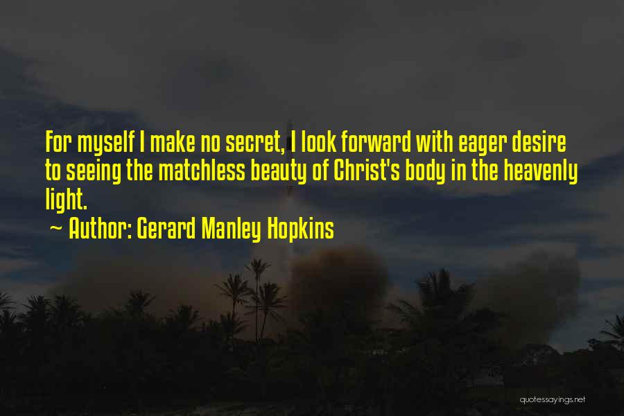 Gerard Manley Hopkins Quotes: For Myself I Make No Secret, I Look Forward With Eager Desire To Seeing The Matchless Beauty Of Christ's Body