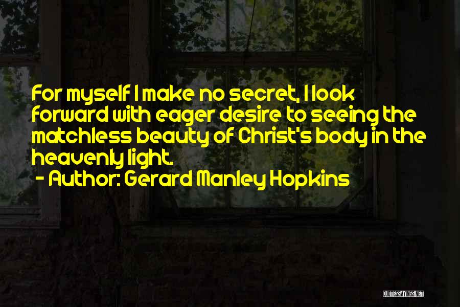 Gerard Manley Hopkins Quotes: For Myself I Make No Secret, I Look Forward With Eager Desire To Seeing The Matchless Beauty Of Christ's Body