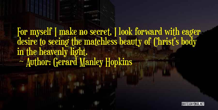 Gerard Manley Hopkins Quotes: For Myself I Make No Secret, I Look Forward With Eager Desire To Seeing The Matchless Beauty Of Christ's Body