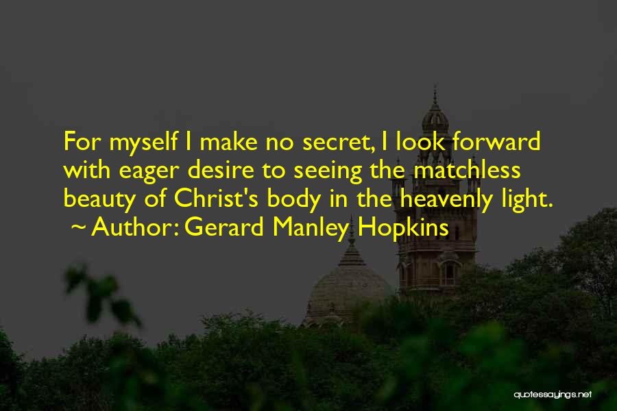 Gerard Manley Hopkins Quotes: For Myself I Make No Secret, I Look Forward With Eager Desire To Seeing The Matchless Beauty Of Christ's Body