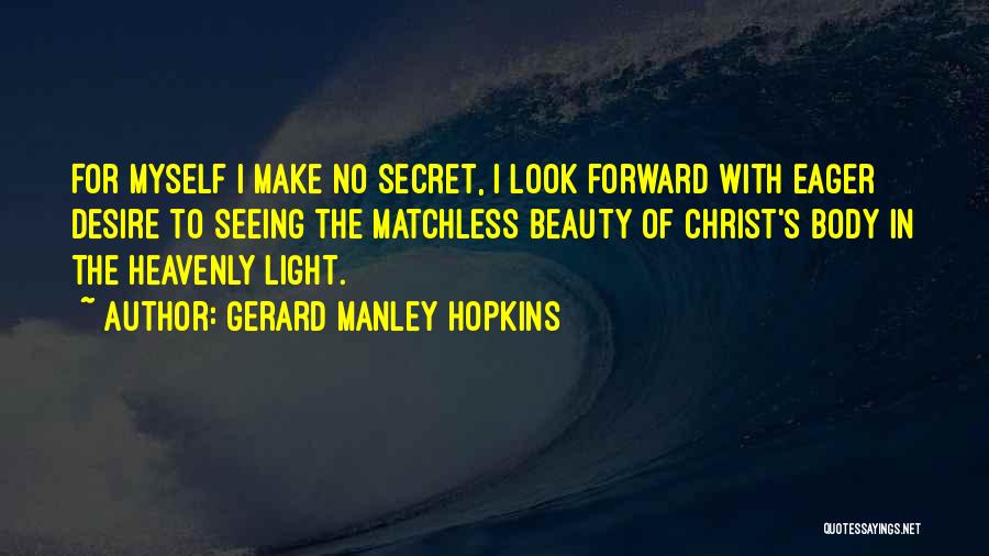 Gerard Manley Hopkins Quotes: For Myself I Make No Secret, I Look Forward With Eager Desire To Seeing The Matchless Beauty Of Christ's Body