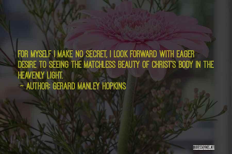 Gerard Manley Hopkins Quotes: For Myself I Make No Secret, I Look Forward With Eager Desire To Seeing The Matchless Beauty Of Christ's Body