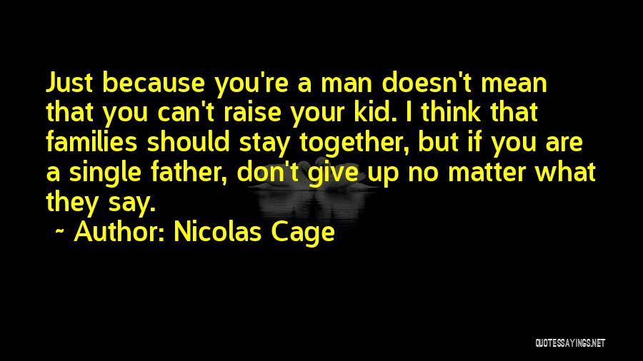 Nicolas Cage Quotes: Just Because You're A Man Doesn't Mean That You Can't Raise Your Kid. I Think That Families Should Stay Together,