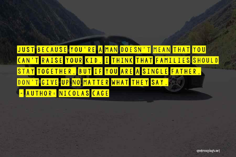 Nicolas Cage Quotes: Just Because You're A Man Doesn't Mean That You Can't Raise Your Kid. I Think That Families Should Stay Together,