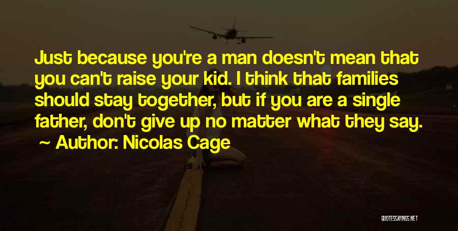 Nicolas Cage Quotes: Just Because You're A Man Doesn't Mean That You Can't Raise Your Kid. I Think That Families Should Stay Together,