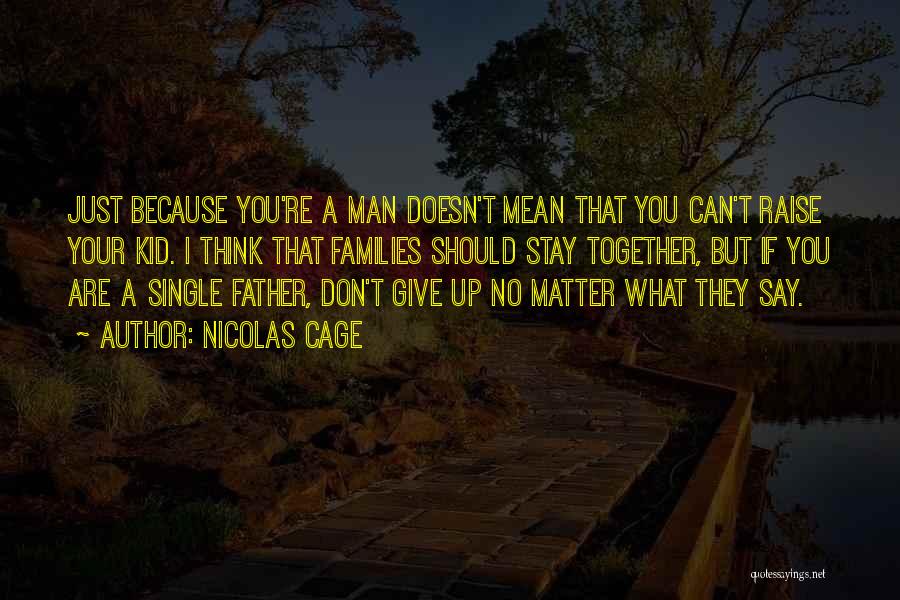 Nicolas Cage Quotes: Just Because You're A Man Doesn't Mean That You Can't Raise Your Kid. I Think That Families Should Stay Together,