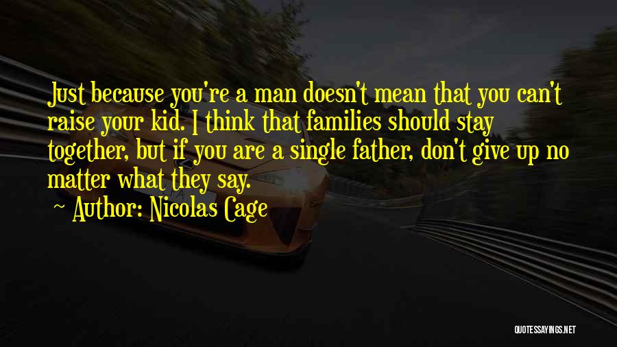 Nicolas Cage Quotes: Just Because You're A Man Doesn't Mean That You Can't Raise Your Kid. I Think That Families Should Stay Together,