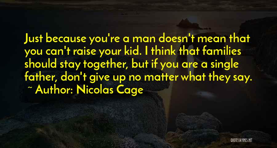 Nicolas Cage Quotes: Just Because You're A Man Doesn't Mean That You Can't Raise Your Kid. I Think That Families Should Stay Together,