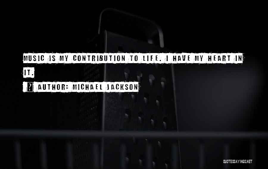 Michael Jackson Quotes: Music Is My Contribution To Life. I Have My Heart In It.