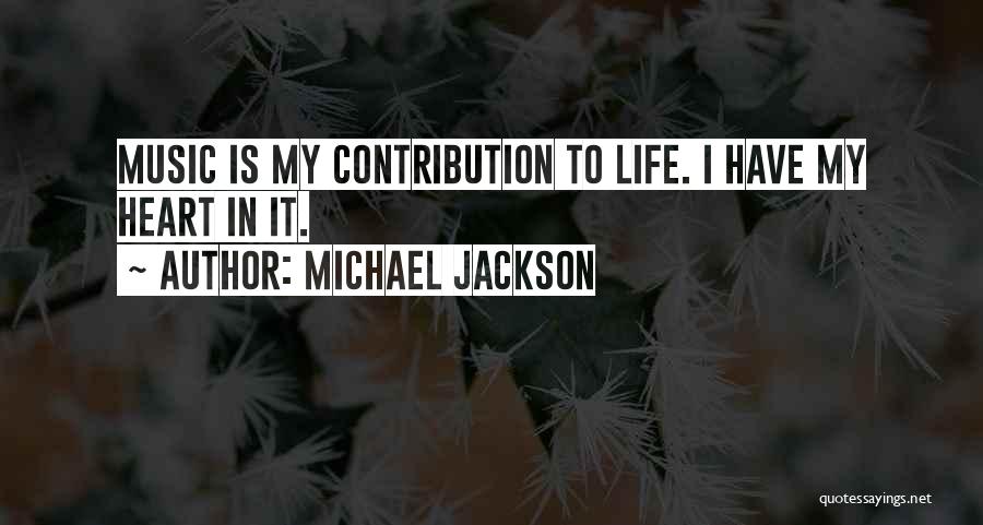 Michael Jackson Quotes: Music Is My Contribution To Life. I Have My Heart In It.