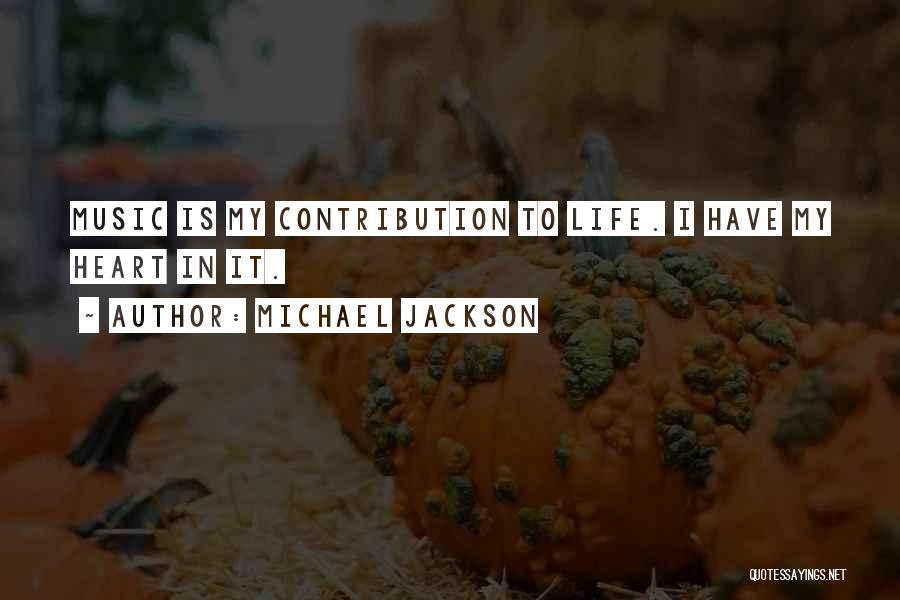 Michael Jackson Quotes: Music Is My Contribution To Life. I Have My Heart In It.