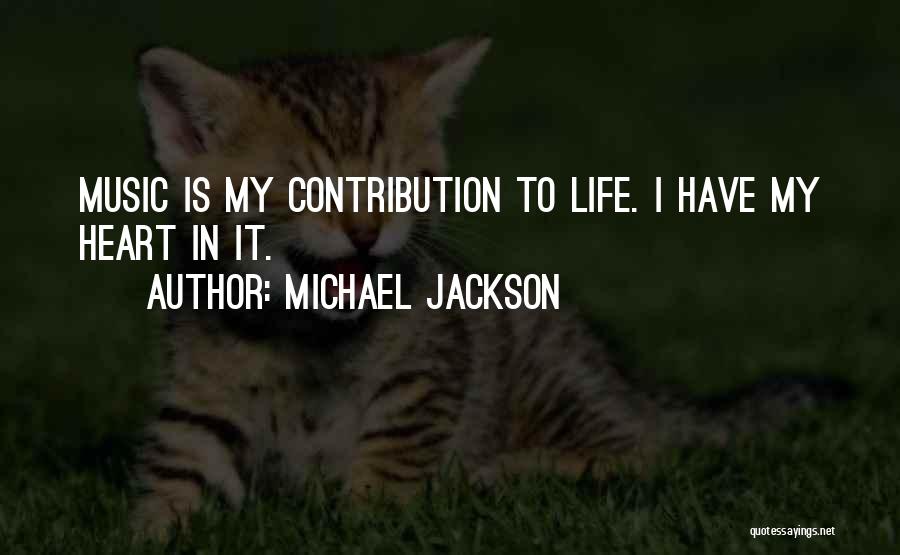 Michael Jackson Quotes: Music Is My Contribution To Life. I Have My Heart In It.