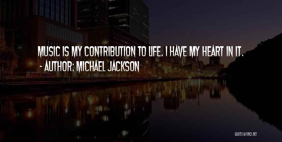 Michael Jackson Quotes: Music Is My Contribution To Life. I Have My Heart In It.
