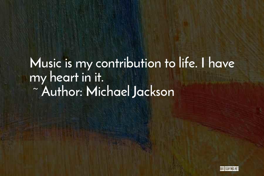 Michael Jackson Quotes: Music Is My Contribution To Life. I Have My Heart In It.