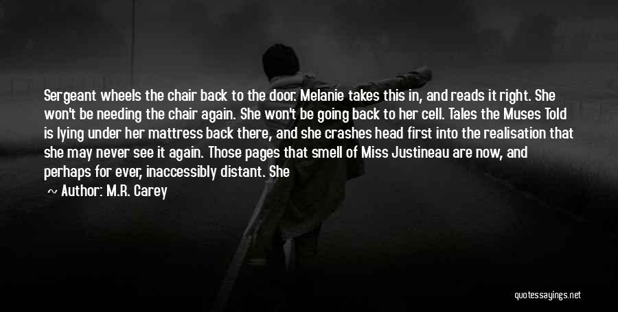 M.R. Carey Quotes: Sergeant Wheels The Chair Back To The Door. Melanie Takes This In, And Reads It Right. She Won't Be Needing