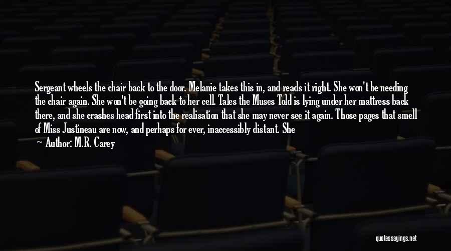 M.R. Carey Quotes: Sergeant Wheels The Chair Back To The Door. Melanie Takes This In, And Reads It Right. She Won't Be Needing