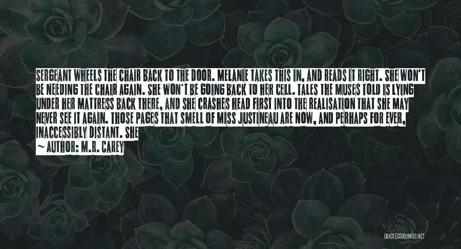 M.R. Carey Quotes: Sergeant Wheels The Chair Back To The Door. Melanie Takes This In, And Reads It Right. She Won't Be Needing
