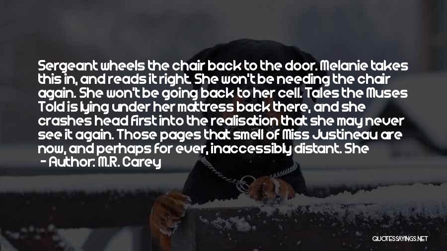 M.R. Carey Quotes: Sergeant Wheels The Chair Back To The Door. Melanie Takes This In, And Reads It Right. She Won't Be Needing