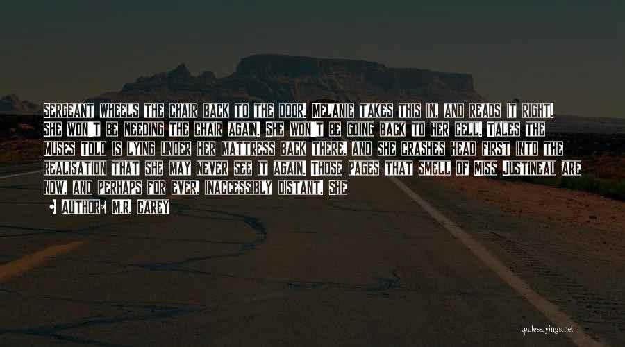 M.R. Carey Quotes: Sergeant Wheels The Chair Back To The Door. Melanie Takes This In, And Reads It Right. She Won't Be Needing