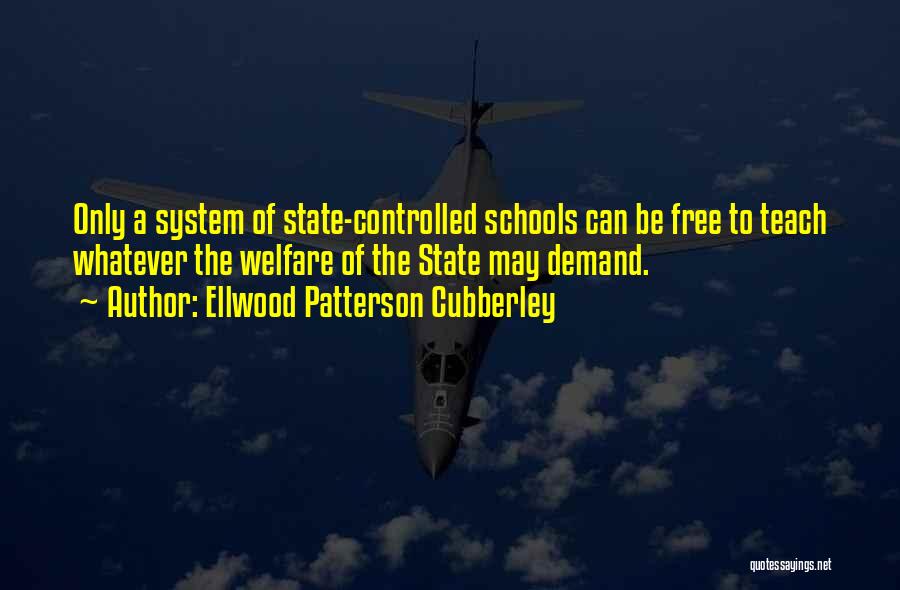 Ellwood Patterson Cubberley Quotes: Only A System Of State-controlled Schools Can Be Free To Teach Whatever The Welfare Of The State May Demand.